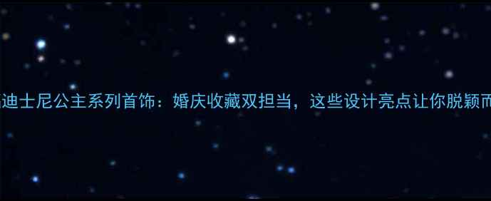 图片 周大福迪士尼公主系列首饰：婚庆收藏双担当，这些设计亮点让你脱颖而出！1