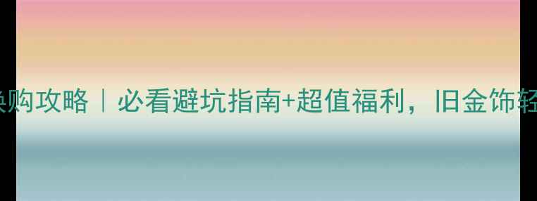 周大福金戒指换购攻略必看避坑指南超值福利旧金饰轻松升级新经典