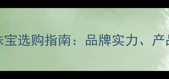 图片 周大福钻石VS通灵珠宝选购指南：品牌实力、产品特色与避坑技巧全