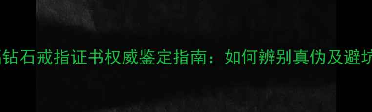 图片 周大福钻石戒指证书权威鉴定指南：如何辨别真伪及避坑攻略2