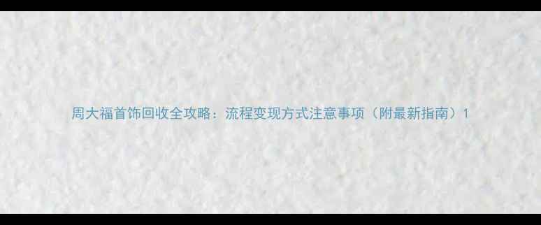 周大福首饰回收全攻略流程变现方式注意事项附最新指南