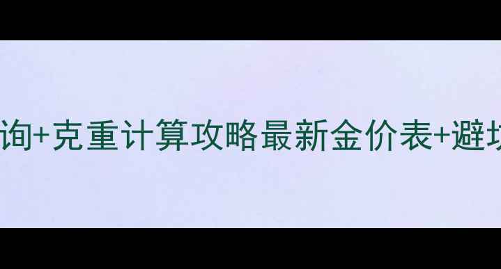 图片 周大福黄金价格实时查询+克重计算攻略最新金价表+避坑指南（附购买清单）2