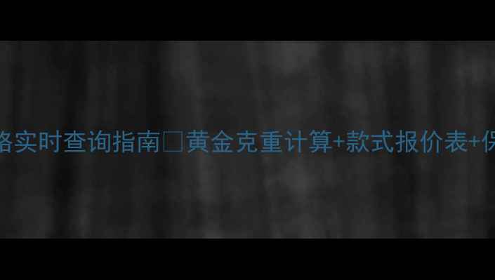 图片 周大福黄金价格实时查询指南💍黄金克重计算+款式报价表+保养技巧全公开