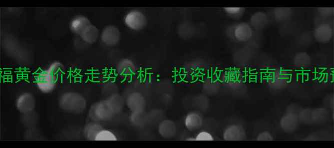图片 周大福黄金价格走势分析：投资收藏指南与市场预测1
