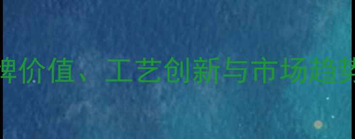 周大福黄金价格品牌价值工艺创新与市场趋势如何影响消费者决策