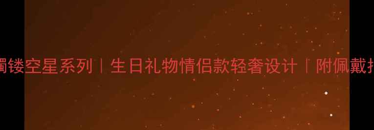 图片 周大福黄金手镯镂空星系列｜生日礼物情侣款轻奢设计｜附佩戴指南与保养技巧