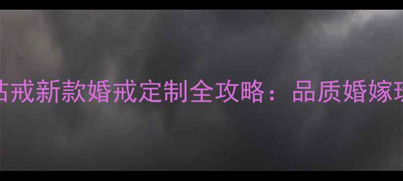 图片 周大福黄金钻戒新款婚戒定制全攻略：品质婚嫁珠宝选购指南