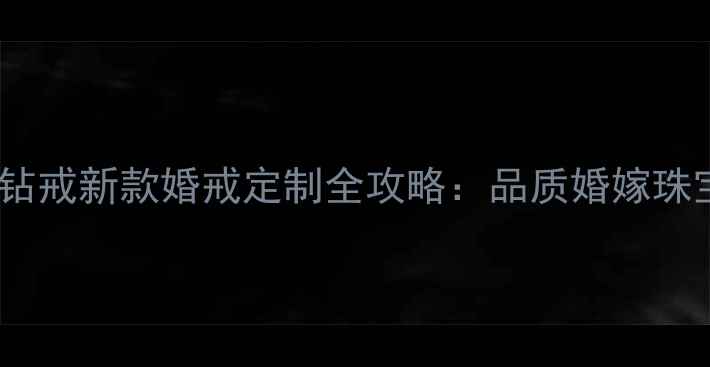 图片 周大福黄金钻戒新款婚戒定制全攻略：品质婚嫁珠宝选购指南1