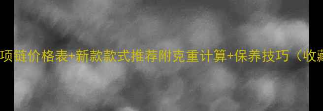 图片 周大福黄金项链价格表+新款款式推荐附克重计算+保养技巧（收藏级攻略）2
