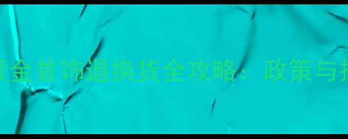 图片 周大福黄金首饰退换货全攻略：政策与操作指南