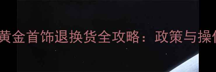 图片 周大福黄金首饰退换货全攻略：政策与操作指南2