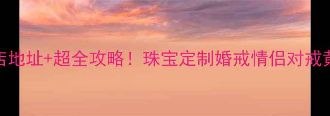 图片 周生生上海门店地址+超全攻略！珠宝定制婚戒情侣对戒黄金饰品必看！