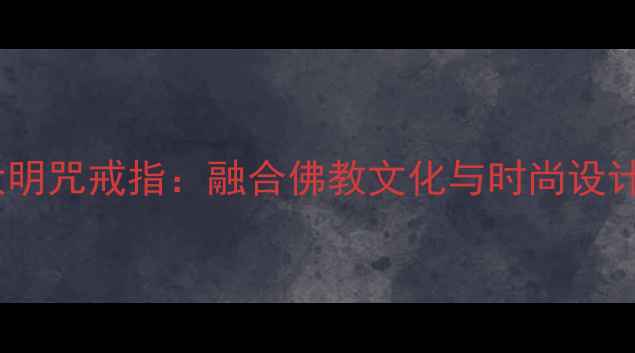 周生生六字大明咒戒指融合佛教文化与时尚设计的经典珠宝