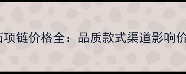 周生生钻石项链价格全品质款式渠道影响价格的因素