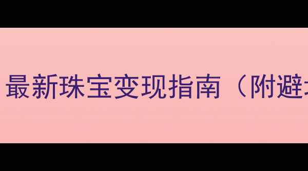 呼和浩特黄金回收全攻略最新珠宝变现指南附避坑技巧本地回收商推荐
