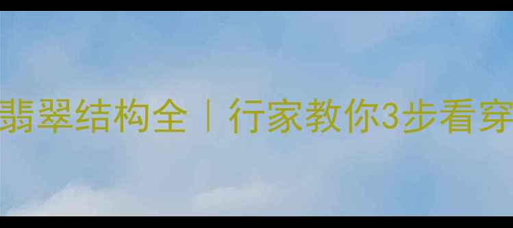 图片 和田玉VS翡翠结构全｜行家教你3步看穿玉质差异