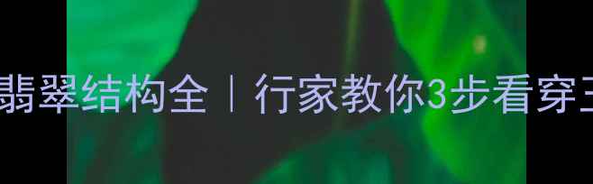 图片 和田玉VS翡翠结构全｜行家教你3步看穿玉质差异1