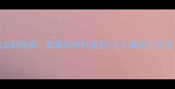 和田籽料18K金戒指定制指南收藏级籽料鉴别手工镶嵌工艺全附市场价对比
