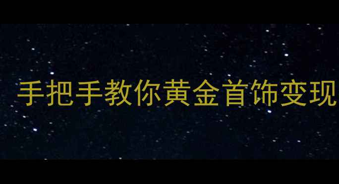 图片 咸阳回收黄金首饰+珠宝变现攻略！手把手教你黄金首饰变现金的5种方法（附本地机构清单）1