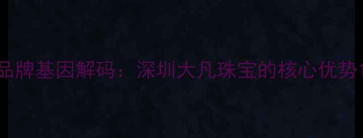 图片 品牌基因解码：深圳大凡珠宝的核心优势1