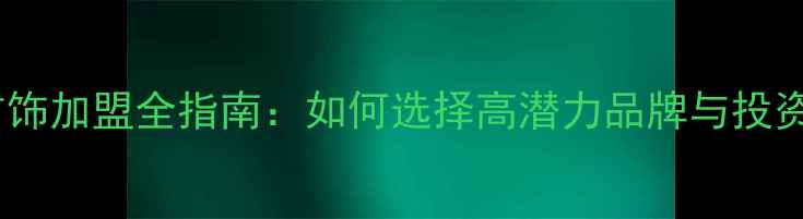 图片 品牌首饰加盟全指南：如何选择高潜力品牌与投资策略2