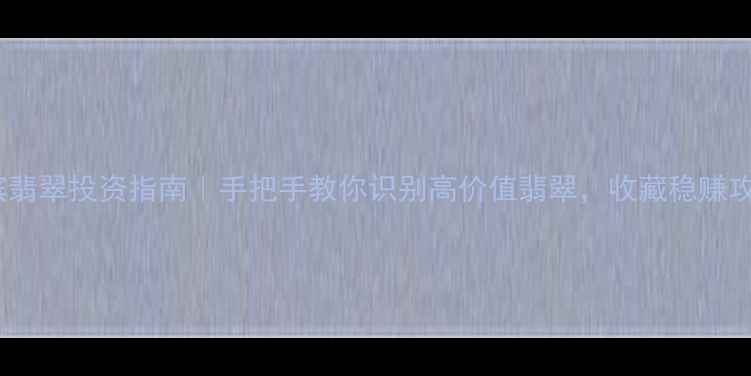 图片 哈尔滨翡翠投资指南｜手把手教你识别高价值翡翠，收藏稳赚攻略✨1