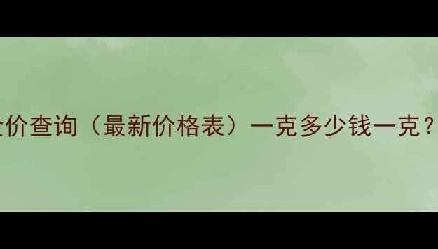 图片 哈尔滨菜百黄金实时金价查询（最新价格表）一克多少钱一克？附黄金购买避坑指南2