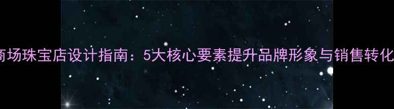 商场珠宝店设计指南5大核心要素提升品牌形象与销售转化