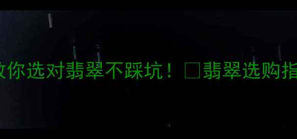 图片 四会翡翠vs缅甸翡翠：手把手教你选对翡翠不踩坑！💎翡翠选购指南四会翡翠缅甸翡翠避坑攻略1