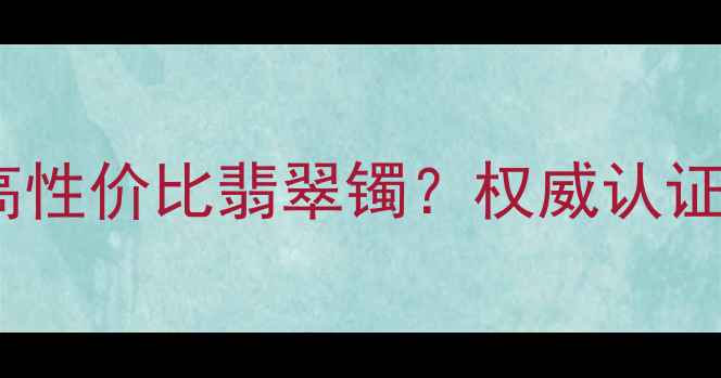 图片 四会翡翠哪里能买到高性价比翡翠镯？权威认证店铺推荐与选购指南1