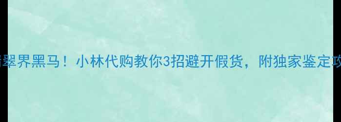 图片 四会翡翠界黑马！小林代购教你3招避开假货，附独家鉴定攻略💎2