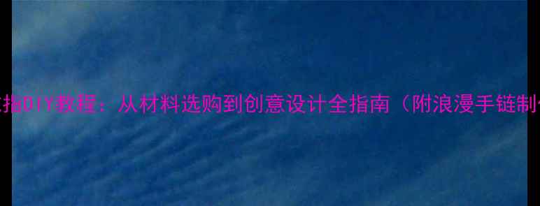 四叶草戒指DIY教程从材料选购到创意设计全指南附浪漫手链制作技巧