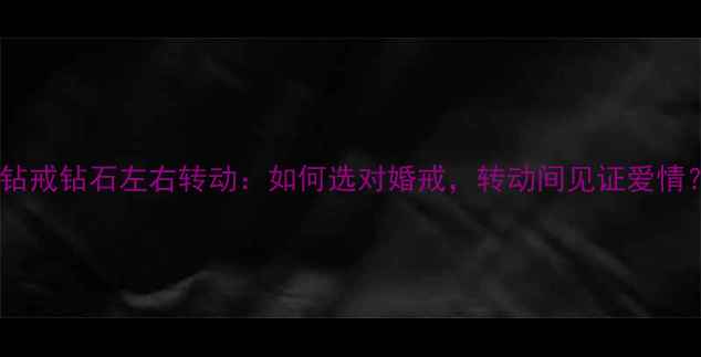 图片 四爪钻戒钻石左右转动：如何选对婚戒，转动间见证爱情？✨1