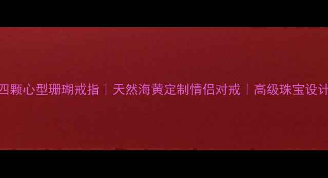 四颗心型珊瑚戒指天然海黄定制情侣对戒高级珠宝设计