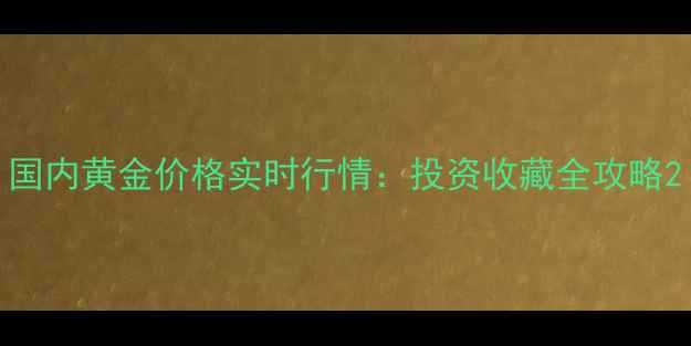 国内黄金价格实时行情投资收藏全攻略
