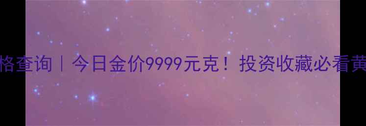 图片 国内黄金实时价格查询｜今日金价9999元克！投资收藏必看黄金波动全攻略✨
