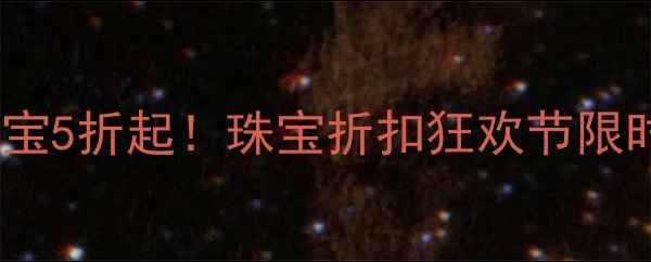 图片 国庆黄金珠宝5折起！珠宝折扣狂欢节限时抢购攻略2