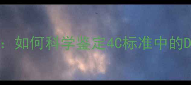 国标钻石颜色分级指南如何科学鉴定4C标准中的D-Z色级与行业权威解读