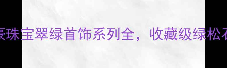 国潮轻奢新宠粤豪珠宝翠绿首饰系列全收藏级绿松石翡翠叠戴小心机