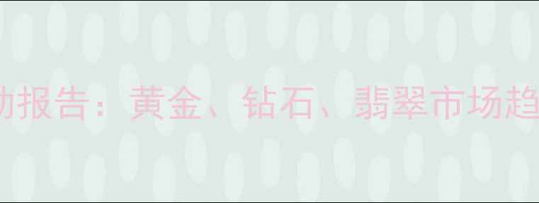 图片 国际珠宝价格波动报告：黄金、钻石、翡翠市场趋势与投资策略全1