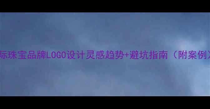 国际珠宝品牌LOGO设计灵感趋势避坑指南附案例