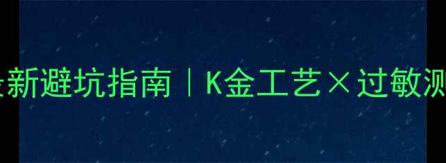 图片 国际首饰镀金标准最新避坑指南｜K金工艺×过敏测试×权威认证全✨1