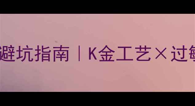 图片 国际首饰镀金标准最新避坑指南｜K金工艺×过敏测试×权威认证全✨2