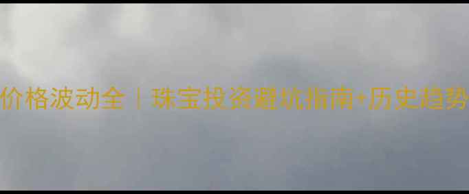 图片 国际黄金价格波动全｜珠宝投资避坑指南+历史趋势大公开✨