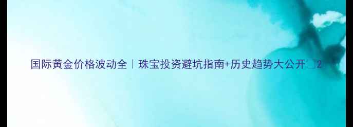 国际黄金价格波动全珠宝投资避坑指南历史趋势大公开