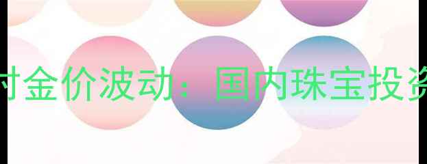 图片 国际黄金实时金价波动：国内珠宝投资与佩戴指南