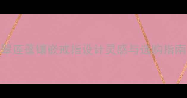 国风婚戒新风尚翡翠莲蓬镶嵌戒指设计灵感与选购指南附设计师款推荐