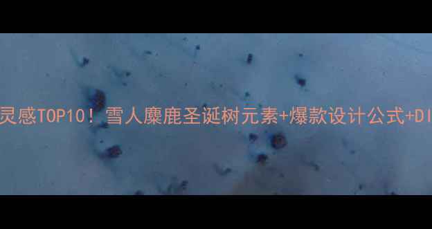 圣诞珠宝设计灵感TOP10雪人麋鹿圣诞树元素爆款设计公式DIY教程全公开