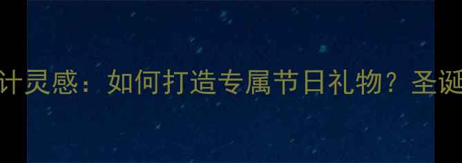图片 圣诞珠宝设计灵感：如何打造专属节日礼物？圣诞首饰趋势全