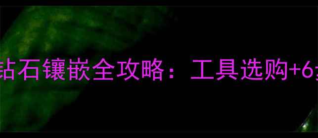 在家也能做零基础钻石镶嵌全攻略工具选购6步实操教程避坑指南